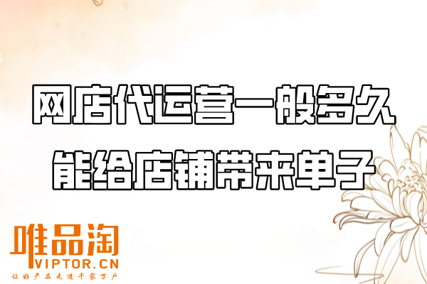 網(wǎng)店代運(yùn)營(yíng)一般多久能給店鋪帶來(lái)單子？