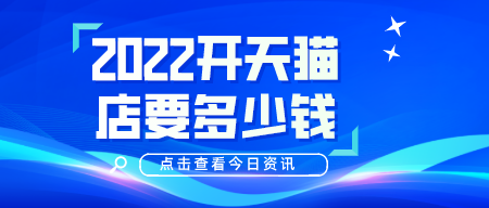 2022開(kāi)天貓店要多少錢(qián)？有什么要求嗎？