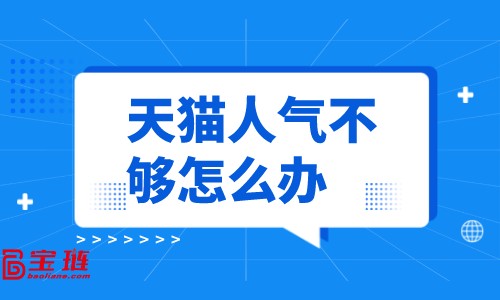 天貓人氣不夠怎么辦？怎樣提高店鋪人氣？