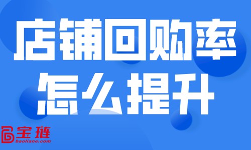 店鋪回購(gòu)率怎么提升？如何留住天貓店的客戶？