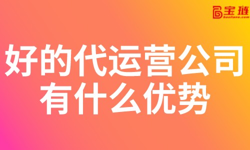 好的代運(yùn)營(yíng)公司有什么優(yōu)勢(shì)？淘寶代運(yùn)營(yíng)公司怎么找？