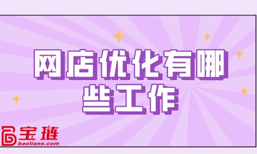 網(wǎng)店優(yōu)化有哪些工作？網(wǎng)店優(yōu)化方案介紹