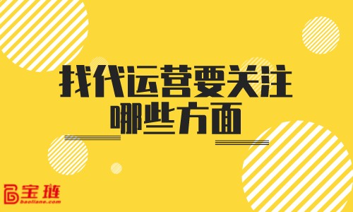 找代運(yùn)營(yíng)要關(guān)注哪些方面？怎樣判斷代運(yùn)營(yíng)的實(shí)力？