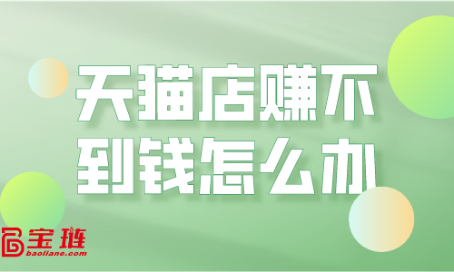 天貓店賺不到錢？運(yùn)營(yíng)思路要改變