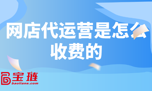 網(wǎng)店代運(yùn)營(yíng)是怎么收費(fèi)的？什么樣的代運(yùn)營(yíng)有效果？