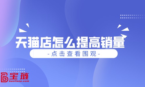天貓店怎么提高銷量？寶貝上架找對(duì)方法很重要