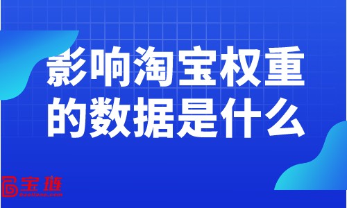 影響淘寶權(quán)重的數(shù)據(jù)是什么？提高權(quán)重要關(guān)注什么數(shù)據(jù)？