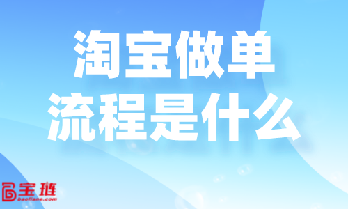 淘寶做單流程是什么？淘寶要怎么做單才好？