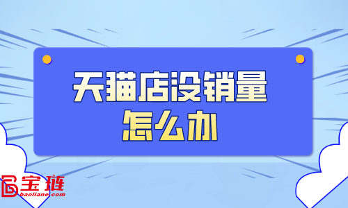 天貓店沒(méi)銷量怎么辦？天貓銷量如何提高？
