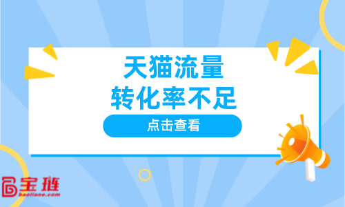 天貓流量轉(zhuǎn)化率不足？怎么辦？如何獲得精準(zhǔn)流量？