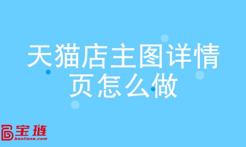 天貓店主圖、詳情頁怎么做？如何做好主圖、詳情頁？