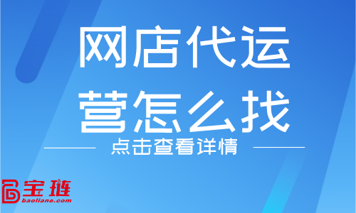 網(wǎng)店代運營怎么找？什么樣的代運營公司靠譜？