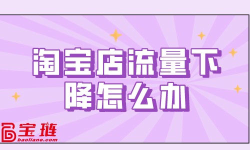 淘寶店流量下降怎么辦？淘寶流量下降原因分析