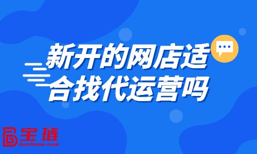 新開的網(wǎng)店適合找代運營嗎？什么樣的店鋪適合找代運營？