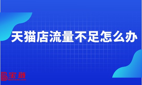 天貓店流量不足怎么辦？天貓店流量從哪來(lái)？