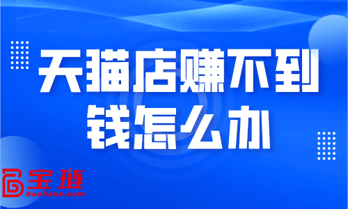 天貓店賺不到錢怎么辦？學(xué)會(huì)這些銷量快速提升