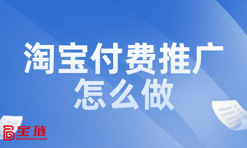 淘寶付費(fèi)推廣怎么做？付費(fèi)推廣效果如何？