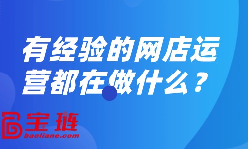 有經(jīng)驗(yàn)的網(wǎng)店運(yùn)營(yíng)都在做什么？怎樣做好網(wǎng)店運(yùn)營(yíng)？